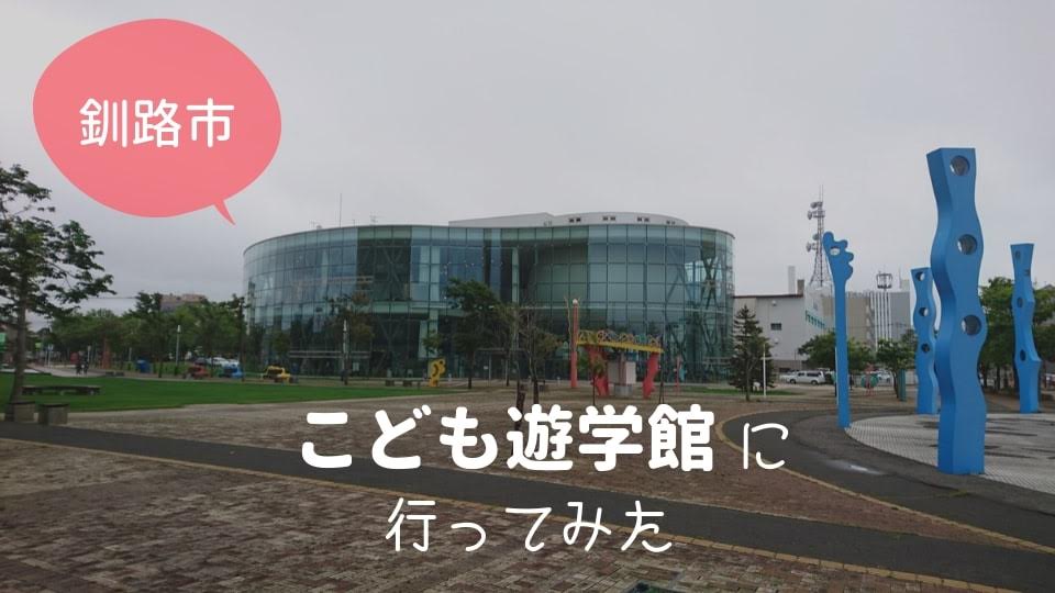 『釧路市こども遊学館』体験レビュー。小学生なら1日中たのしめそうなスポット